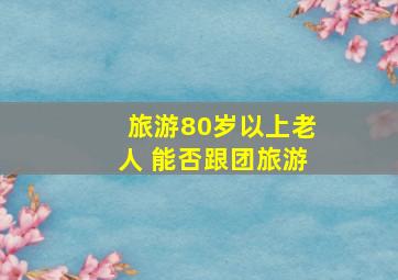 旅游80岁以上老人 能否跟团旅游